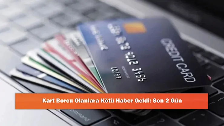 Kart Borcu Olanlara Kötü Haber Geldi: Son 2 Gün