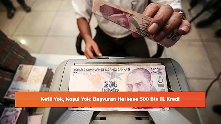 Kefil Yok, Koşul Yok: Başvuran Herkese 500 Bin TL Kredi