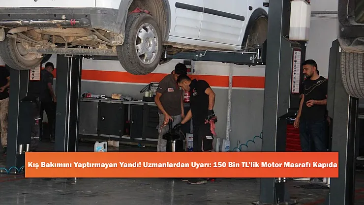 Kış Bakımını Yaptırmayan Yandı! Uzmanlardan Uyarı: 150 Bin TL'lik Motor Masrafı Kapıda