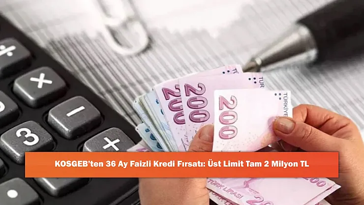 KOSGEB'ten 36 Ay Faizli Kredi Fırsatı: Üst Limit Tam 2 Milyon TL