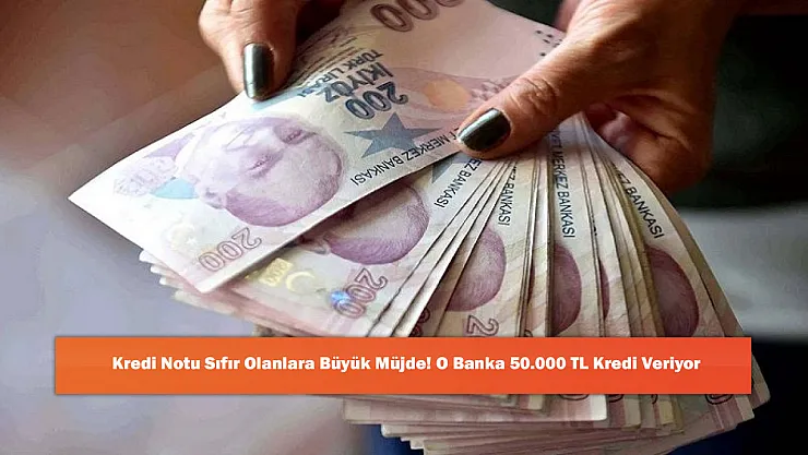 Kredi Notu Sıfır Olanlara Büyük Müjde! O Banka 50.000 TL Kredi Veriyor