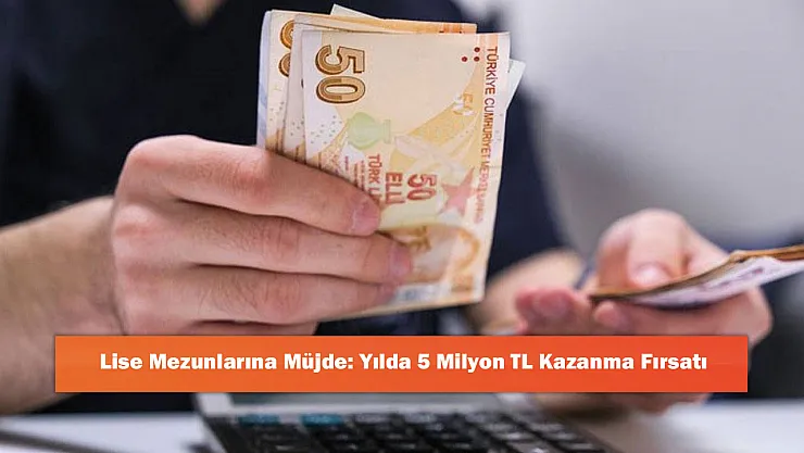 Lise Mezunlarına Müjde: Yılda 5 Milyon TL Kazanma Fırsatı