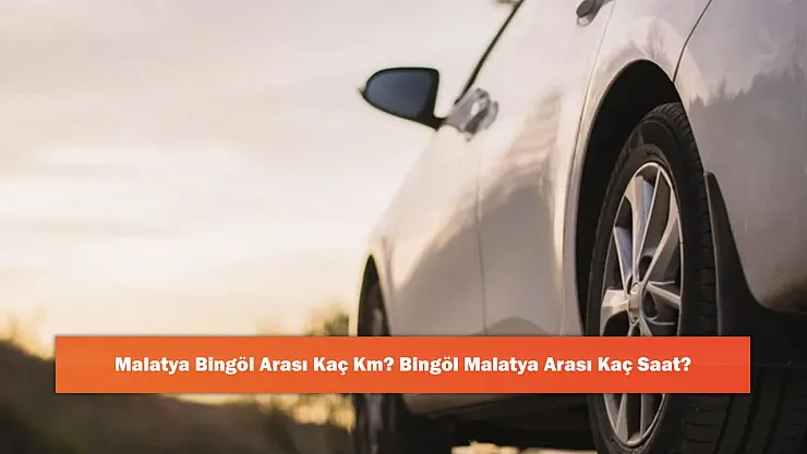 Malatya Bingöl Arası Kaç Km? Bingöl Malatya Arası Kaç Saat?