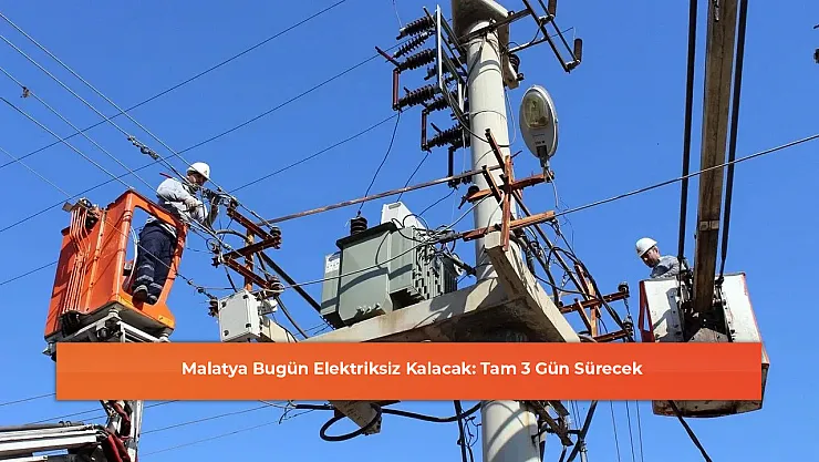 Malatya Bugün Elektriksiz Kalacak: Tam 3 Gün Sürecek