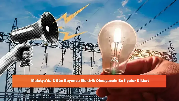 Malatya'da 3 Gün Boyunca Elektrik Olmayacak: Bu İlçeler Dikkat