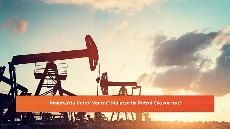 Malatya'da Petrol Var mı? Malatya'da Petrol Çıkıyor mu?