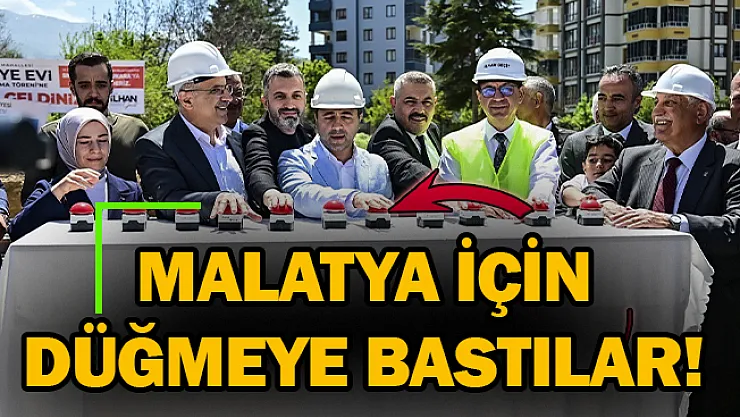 Malatya için düğmeye bastılar!