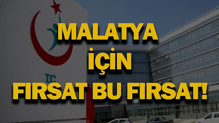 Malatya için fırsat bu fırsat!