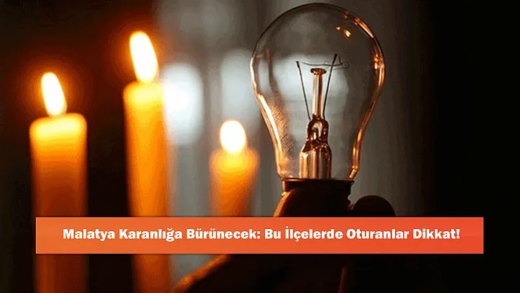 Malatya Karanlığa Bürünecek: Bu İlçelerde Oturanlar Dikkat!