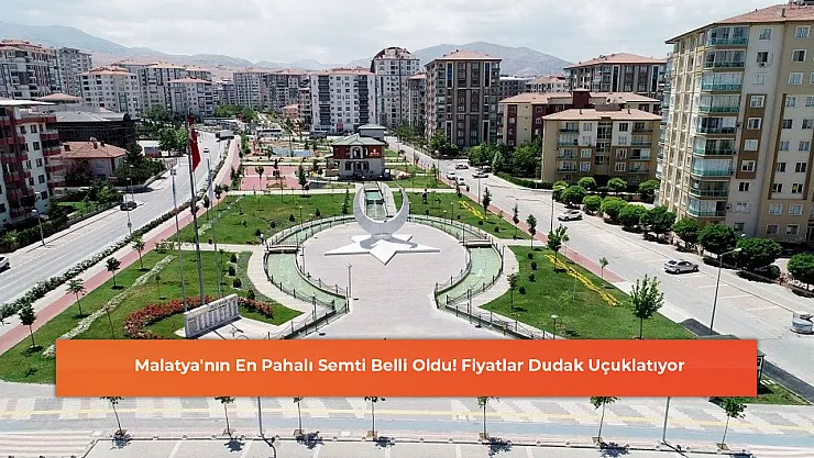 Malatya'nın En Pahalı Semti Belli Oldu! Fiyatlar Dudak Uçuklatıyor