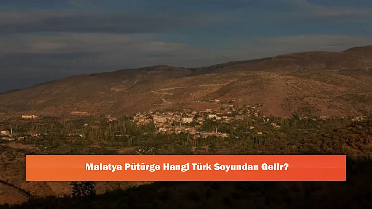 Malatya Pütürge Hangi Türk Soyundan Gelir?
