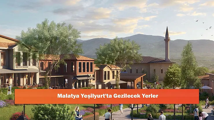Malatya Yeşilyurt'ta Gezilecek Yerler