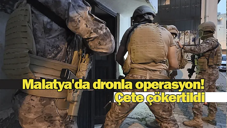 Malatya'da dronla operasyon! Çete çökertildi