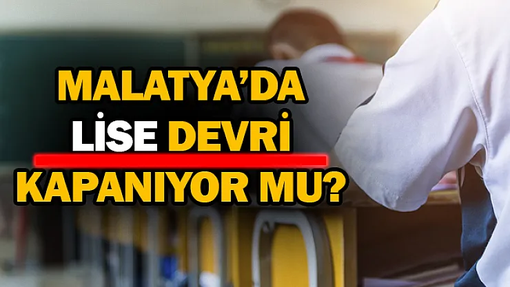 Malatya'da lise devri kapanıyor mu?