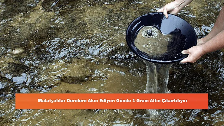 Malatyalılar Derelere Akın Ediyor: Günde 1 Gram Altın Çıkartılıyor