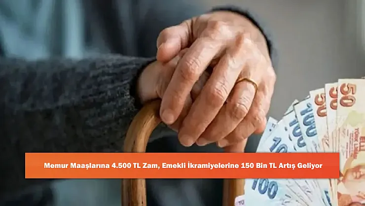 Memur Maaşlarına 4.500 TL Zam, Emekli İkramiyelerine 150 Bin TL Artış Geliyor