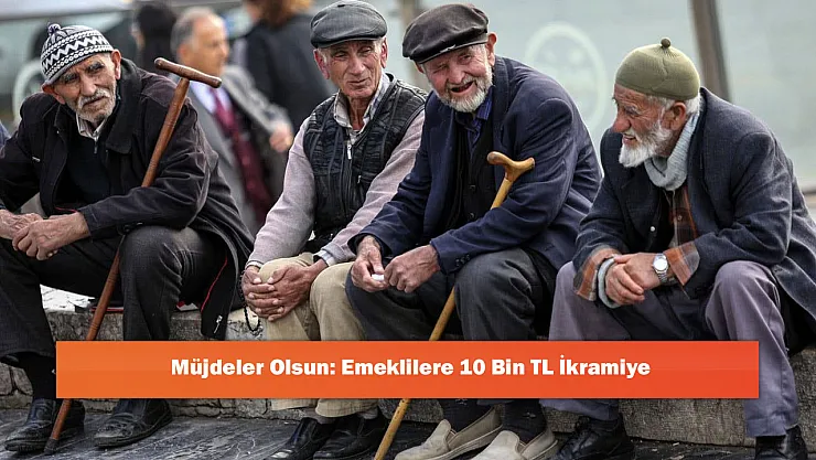 Müjdeler Olsun: Emeklilere 10 Bin TL İkramiye