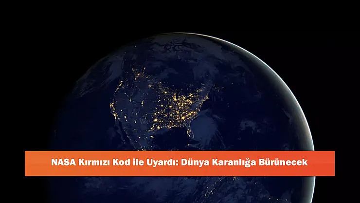 NASA Kırmızı Kod ile Uyardı: Dünya Karanlığa Bürünecek
