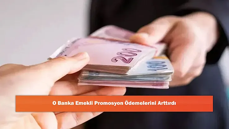 O Banka Emekli Promosyon Ödemelerini Arttırdı