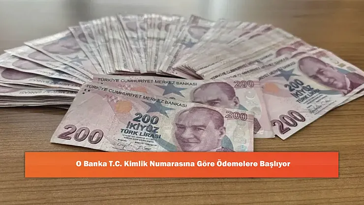 O Banka T.C. Kimlik Numarasına Göre Ödemelere Başlıyor