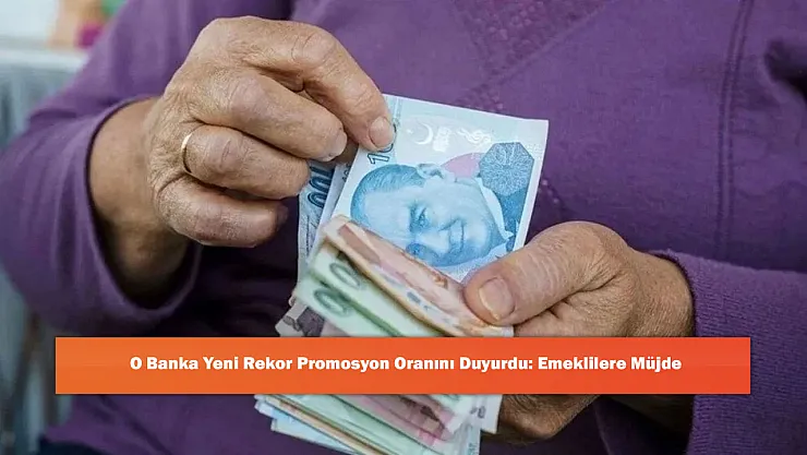 O Banka Yeni Rekor Promosyon Oranını Duyurdu: Emeklilere Müjde
