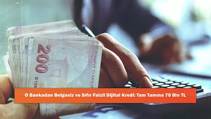 O Bankadan Belgesiz ve Sıfır Faizli Dijital Kredi: Tam Tamına 70 Bin TL