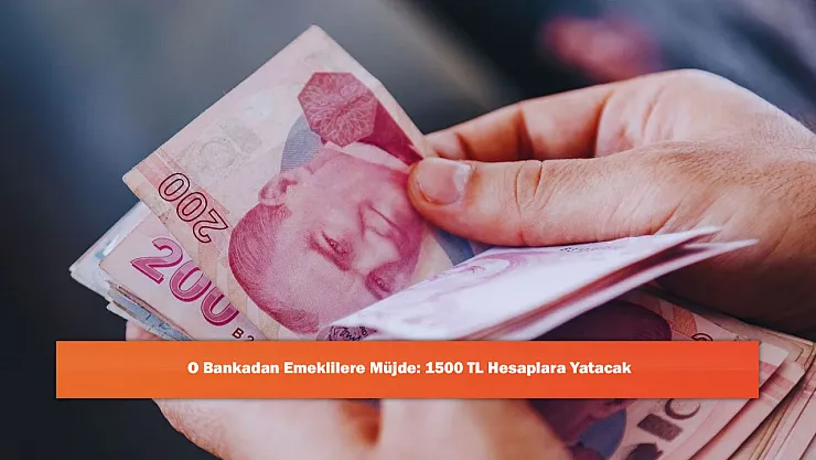 O Bankadan Emeklilere Müjde: 1500 TL Hesaplara Yatacak