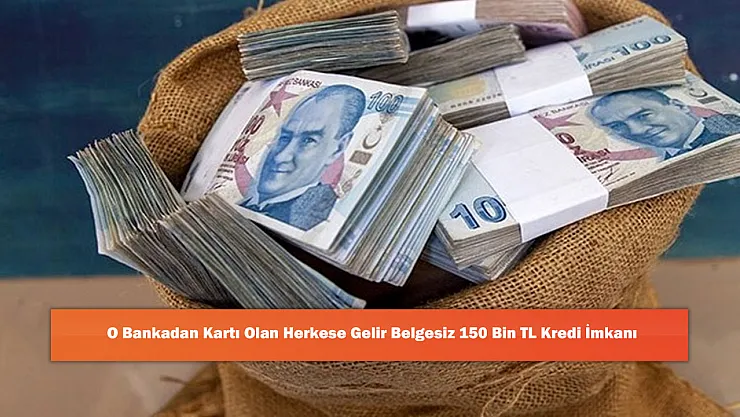 O Bankadan Kartı Olan Herkese Gelir Belgesiz 150 Bin TL Kredi İmkanı