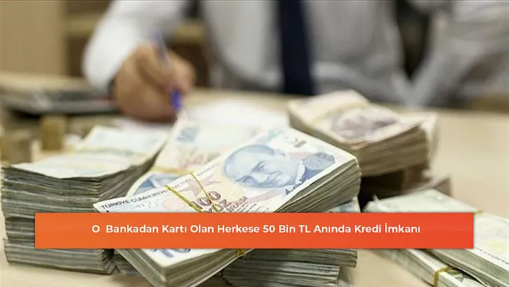 O  Bankadan Kartı Olan Herkese 50 Bin TL Anında Kredi İmkanı
