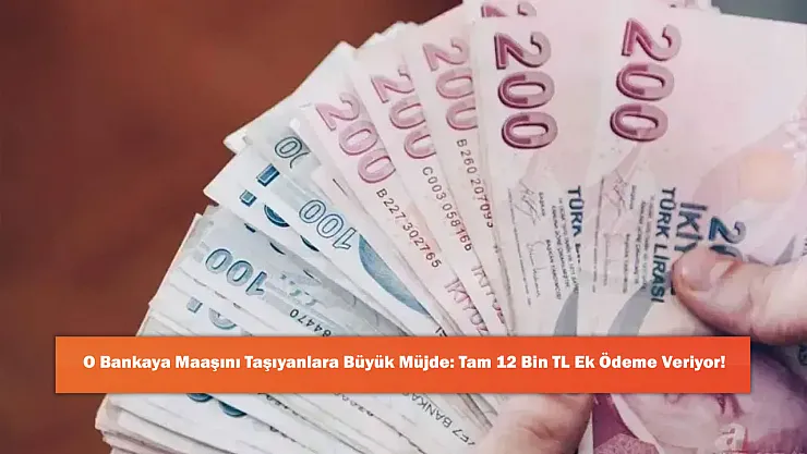 O Bankaya Maaşını Taşıyanlara Büyük Müjde: Tam 12 Bin TL Ek Ödeme Veriyor!