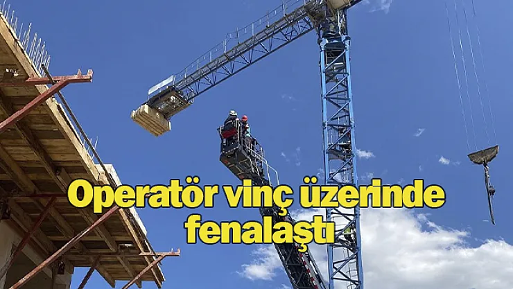 Operatör vinç üstünde fenalaştı