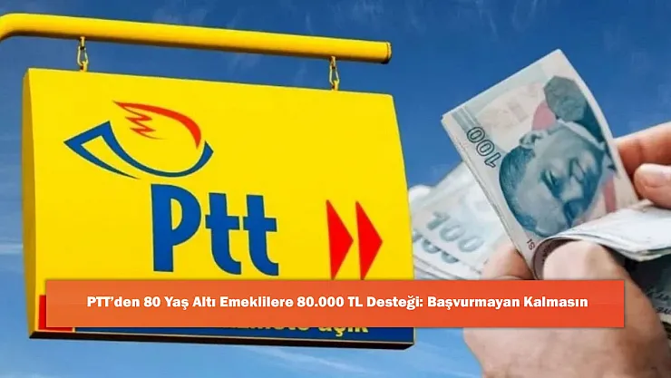 PTT'den 80 Yaş Altı Emeklilere 80.000 TL Desteği: Başvurmayan Kalmasın