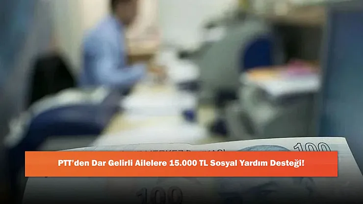 PTT'den Dar Gelirli Ailelere 15.000 TL Sosyal Yardım Desteği!