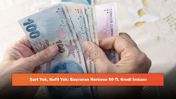 Şart Yok, Kefil Yok: Başvuran Herkese 50 TL Kredi İmkanı