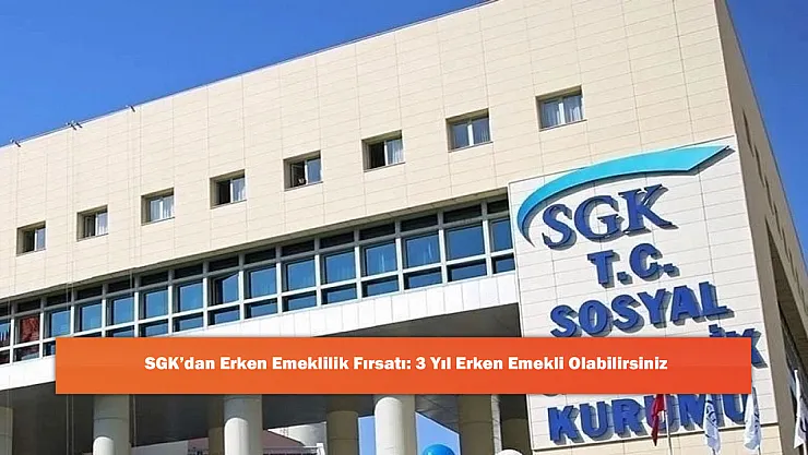 SGK'dan Erken Emeklilik Fırsatı: 3 Yıl Erken Emekli Olabilirsiniz