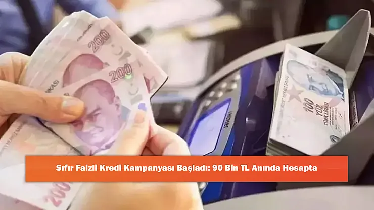 Sıfır Faizli Kredi Kampanyası Başladı: 90 Bin TL Anında Hesapta