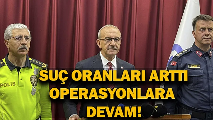Suç oranları arttı operasyonlara devam!