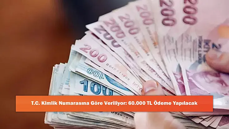 T.C. Kimlik Numarasına Göre Veriliyor: 60.000 TL Ödeme Yapılacak