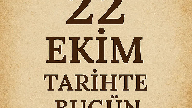Tarihte Bugün: 22 Ekim'de Yaşanan Önemli Olaylar, Doğumlar ve Vefatlar