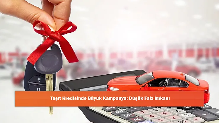 Taşıt Kredisinde Büyük Kampanya: Düşük Faiz İmkanı