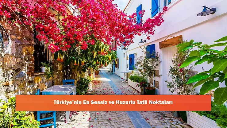 Türkiye'nin En Sessiz ve Huzurlu Tatil Noktaları