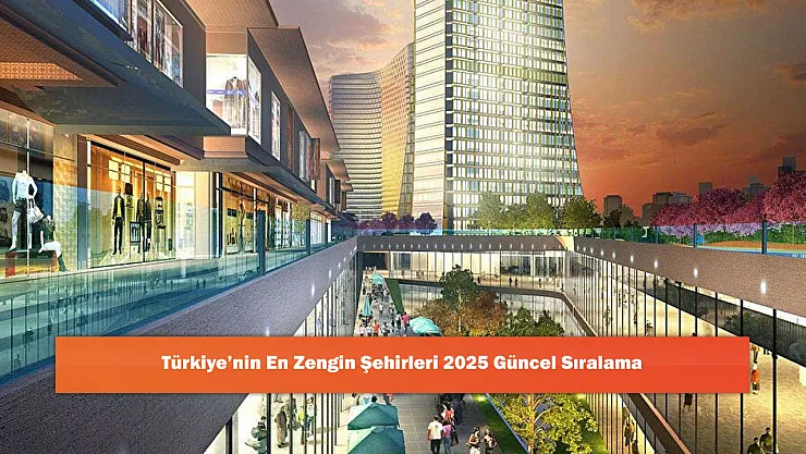 Türkiye'nin En Zengin Şehirleri 2025 Güncel Sıralama
