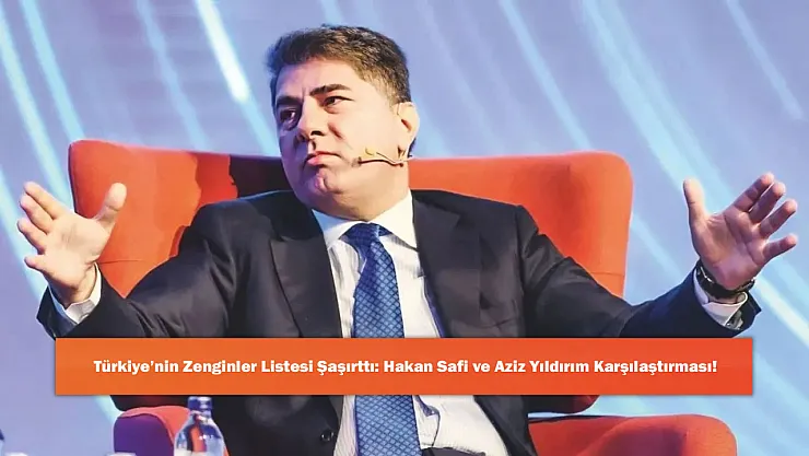 Türkiye'nin Zenginler Listesi Şaşırttı: Hakan Safi ve Aziz Yıldırım Karşılaştırması!