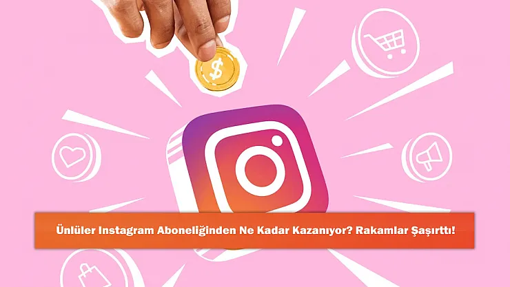 Ünlüler Instagram Aboneliğinden Ne Kadar Kazanıyor? Rakamlar Şaşırttı!