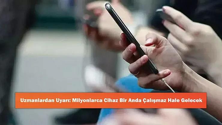 Uzmanlardan Uyarı: Milyonlarca Cihaz Bir Anda Çalışmaz Hale Gelecek