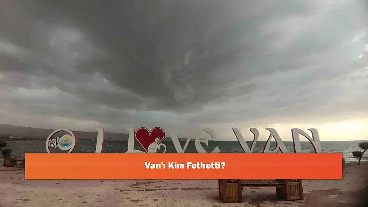 Van'ı Kim Fethetti?