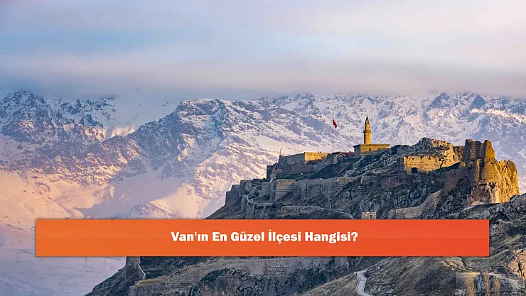 Van'ın En Güzel İlçesi Hangisi?