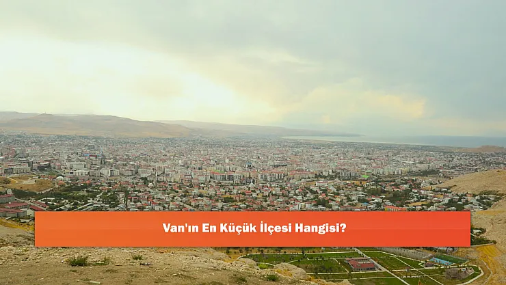 Van'ın En Küçük İlçesi Hangisi?
