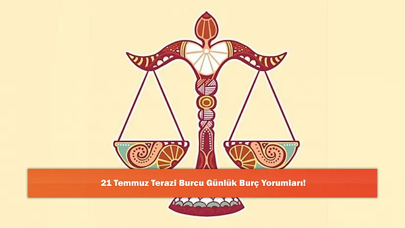 21 Temmuz Terazi Burcu Günlük Burç Yorumları!