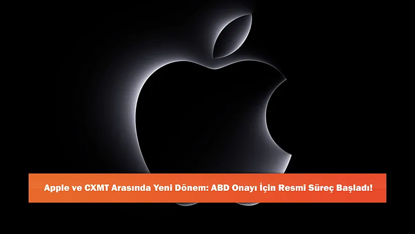 Apple ve CXMT Arasında Yeni Dönem: ABD Onayı İçin Resmi Süreç Başladı!